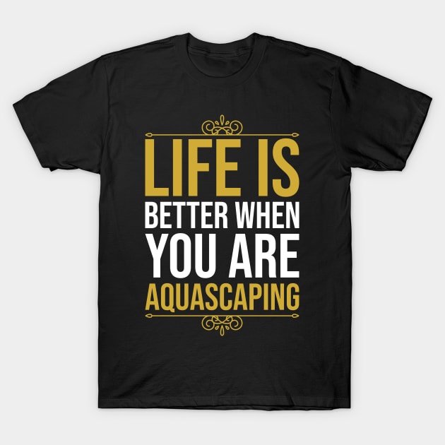 Life Is Better When You Are Aquascaping T-Shirt by DragonTees